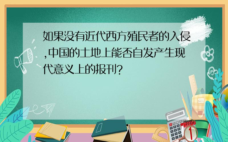 如果没有近代西方殖民者的入侵,中国的土地上能否自发产生现代意义上的报刊?