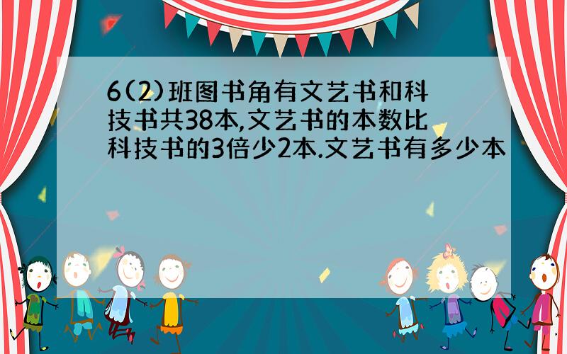 6(2)班图书角有文艺书和科技书共38本,文艺书的本数比科技书的3倍少2本.文艺书有多少本