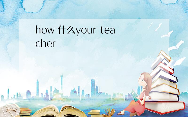 how 什么your teacher