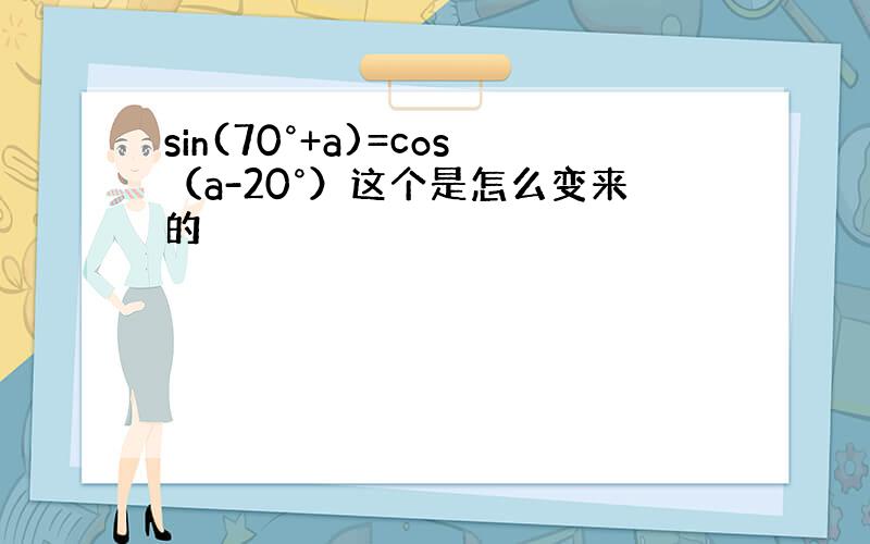 sin(70°+a)=cos（a-20°）这个是怎么变来的