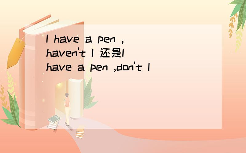 I have a pen ,haven't I 还是I have a pen ,don't I