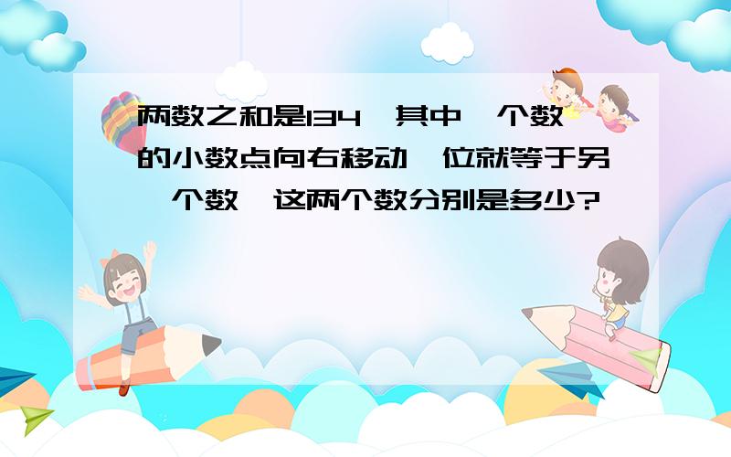 两数之和是134,其中一个数的小数点向右移动一位就等于另一个数,这两个数分别是多少?