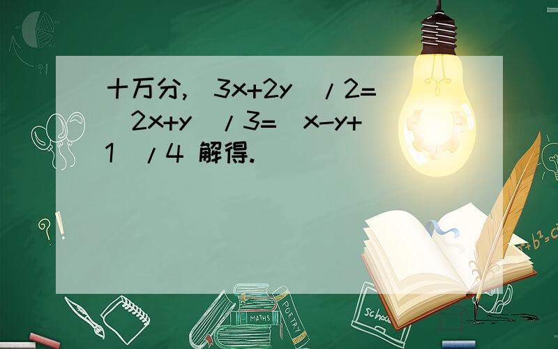 十万分,[3x+2y]/2=[2x+y]/3=[x-y+1]/4 解得.