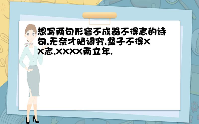 想写两句形容不成器不得志的诗句,无奈才陋词穷,坚子不得XX志,XXXX而立年.