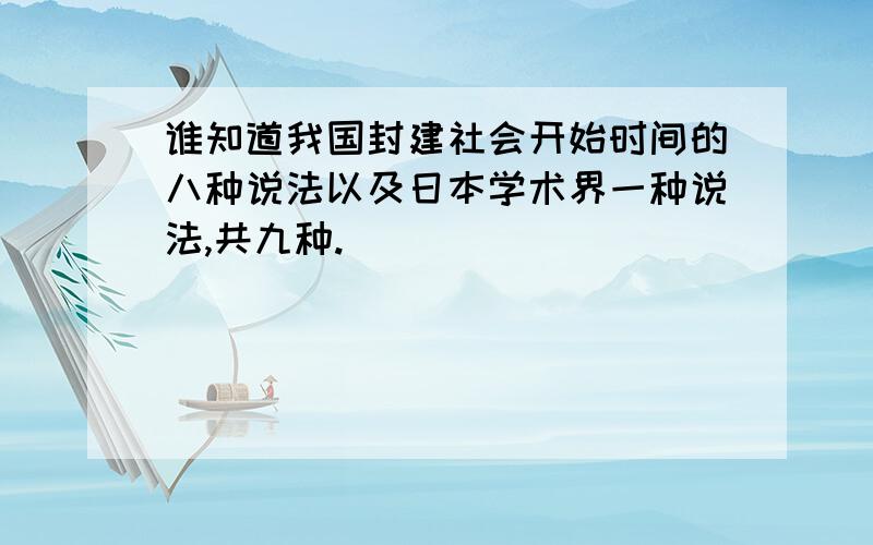 谁知道我国封建社会开始时间的八种说法以及日本学术界一种说法,共九种.