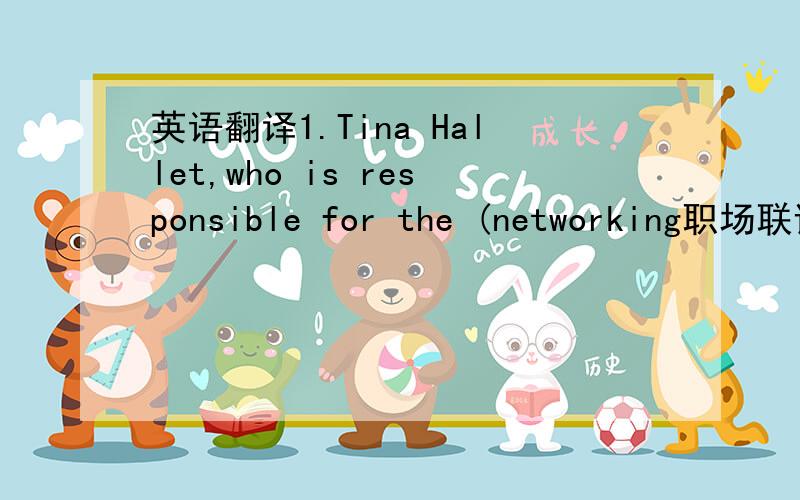 英语翻译1.Tina Hallet,who is responsible for the (networking职场联谊