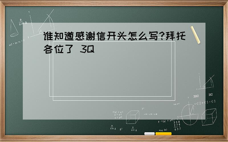 谁知道感谢信开头怎么写?拜托各位了 3Q