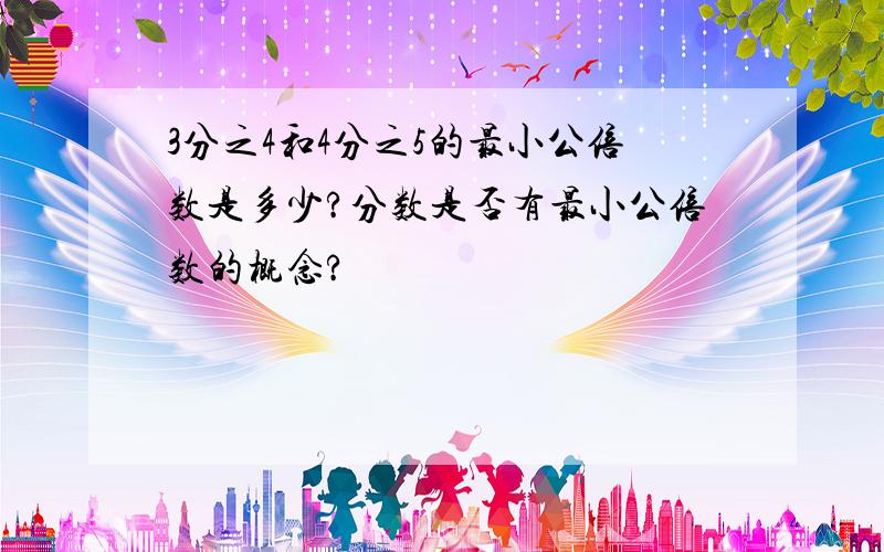 3分之4和4分之5的最小公倍数是多少?分数是否有最小公倍数的概念?