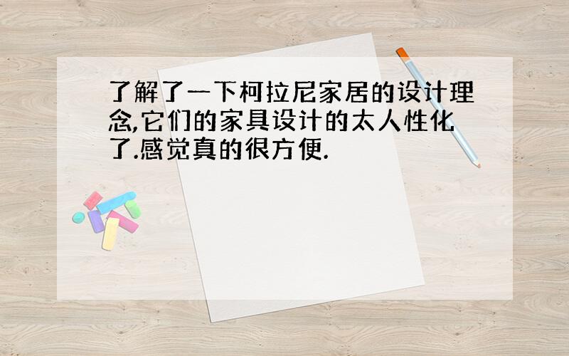 了解了一下柯拉尼家居的设计理念,它们的家具设计的太人性化了.感觉真的很方便.