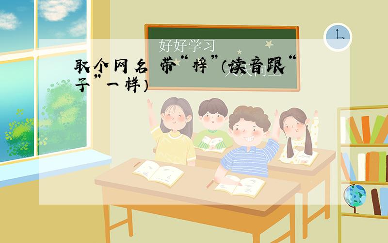 取个网名 带“梓”（读音跟“子”一样）