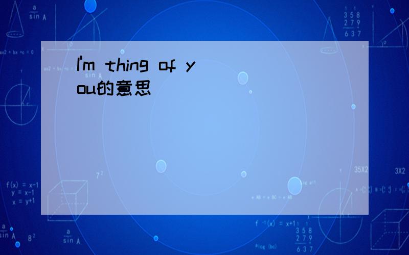 I'm thing of you的意思