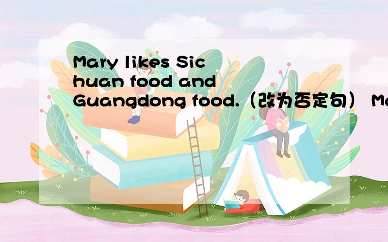 Mary likes Sichuan food and Guangdong food.（改为否定句） Mary____