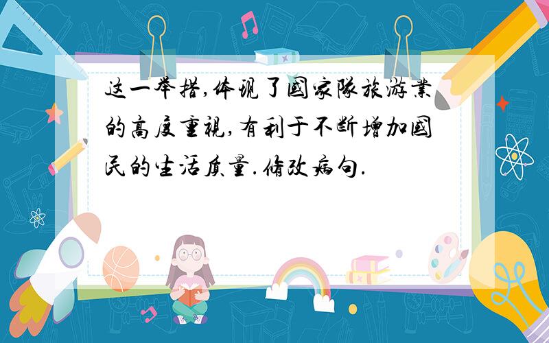 这一举措,体现了国家队旅游业的高度重视,有利于不断增加国民的生活质量.修改病句.