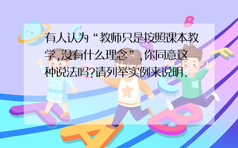 有人认为“教师只是按照课本教学,没有什么理念”,你同意这种说法吗?请列举实例来说明.