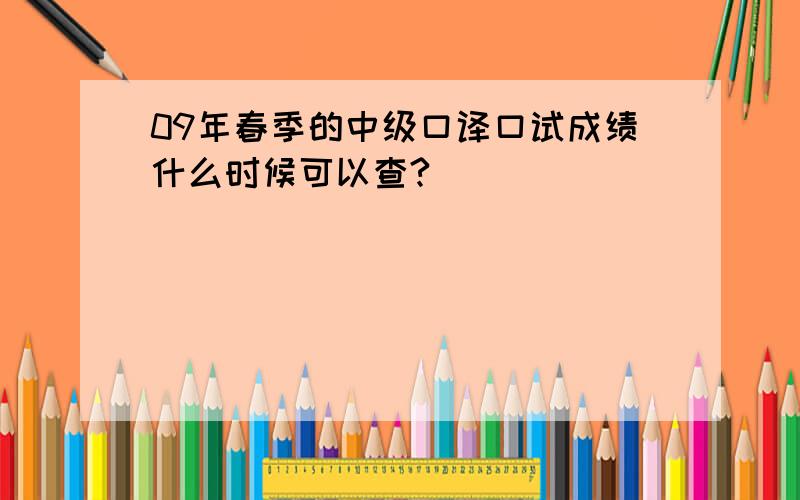 09年春季的中级口译口试成绩什么时候可以查?