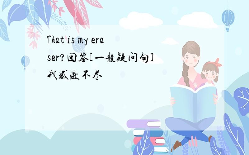 That is my eraser?回答[一般疑问句] 我感激不尽