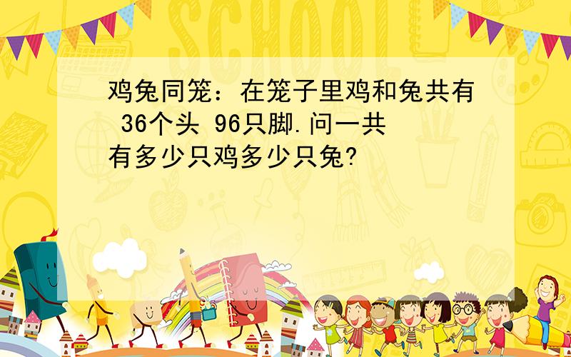 鸡兔同笼：在笼子里鸡和兔共有 36个头 96只脚.问一共有多少只鸡多少只兔?