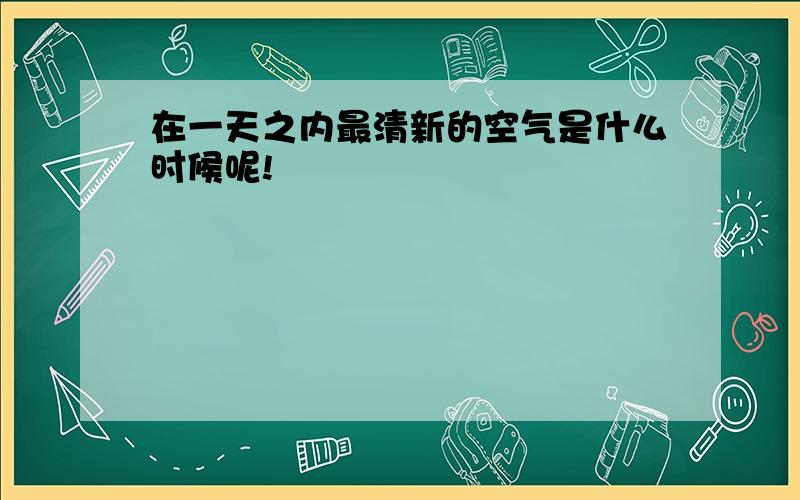 在一天之内最清新的空气是什么时候呢!