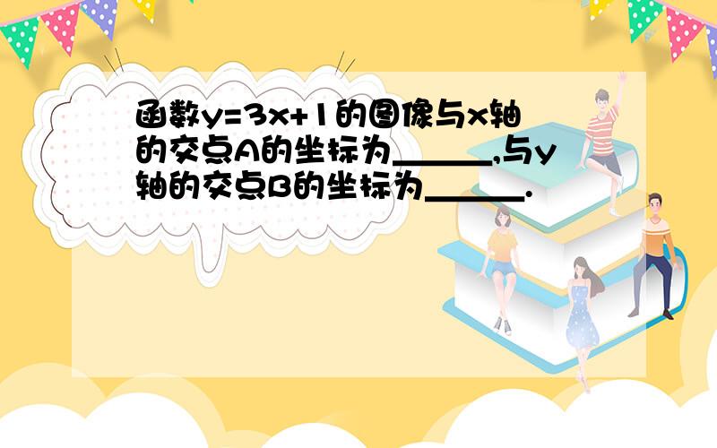 函数y=3x+1的图像与x轴的交点A的坐标为＿＿＿,与y轴的交点B的坐标为＿＿＿.