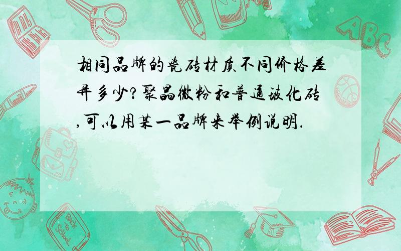 相同品牌的瓷砖材质不同价格差异多少?聚晶微粉和普通玻化砖,可以用某一品牌来举例说明.