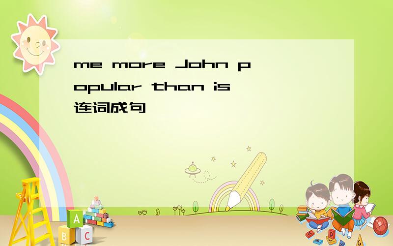 me more John popular than is连词成句