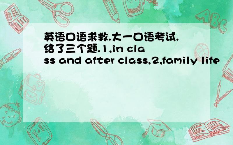 英语口语求救.大一口语考试.给了三个题.1,in class and after class,2,family life