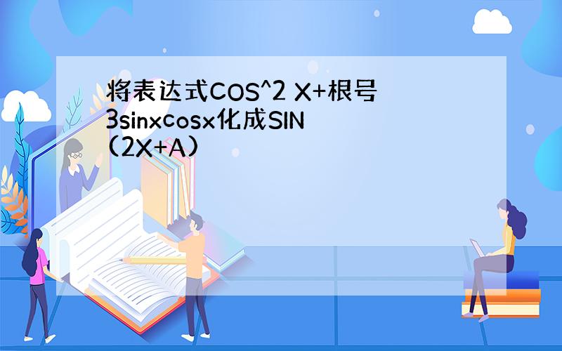 将表达式COS^2 X+根号3sinxcosx化成SIN(2X+A)