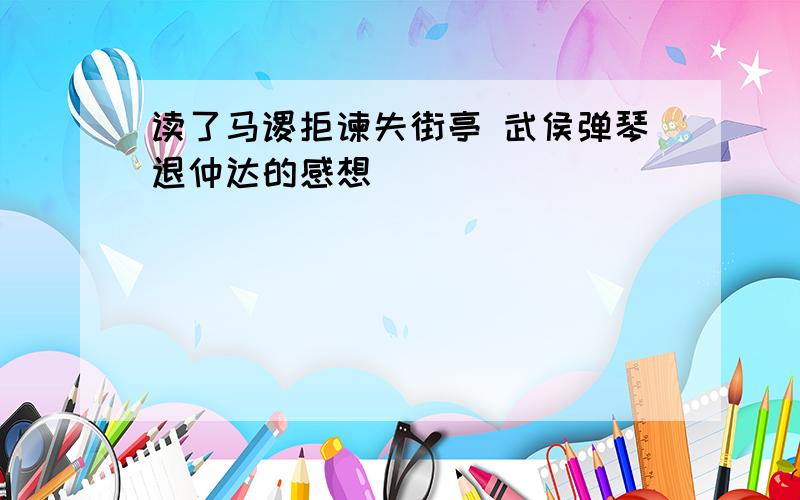 读了马谡拒谏失街亭 武侯弹琴退仲达的感想