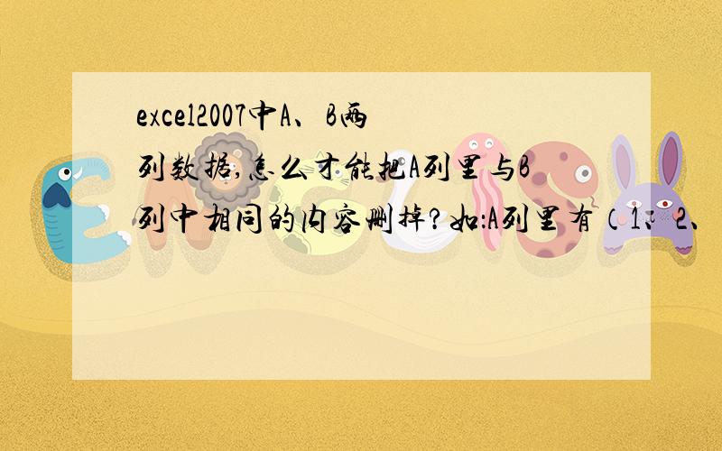 excel2007中A、B两列数据,怎么才能把A列里与B列中相同的内容删掉?如：A列里有（1、2、3、4）,B列李有（2