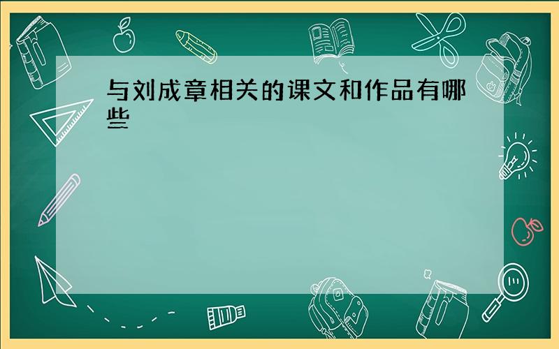 与刘成章相关的课文和作品有哪些