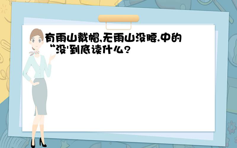 有雨山戴帽,无雨山没腰.中的“没'到底读什么?