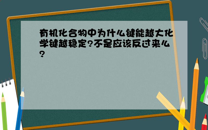 有机化合物中为什么键能越大化学键越稳定?不是应该反过来么?