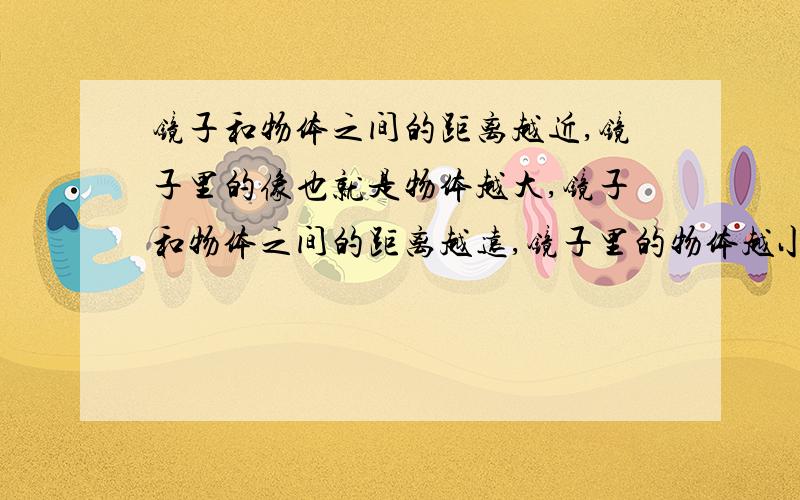 镜子和物体之间的距离越近,镜子里的像也就是物体越大,镜子和物体之间的距离越远,镜子里的物体越小,