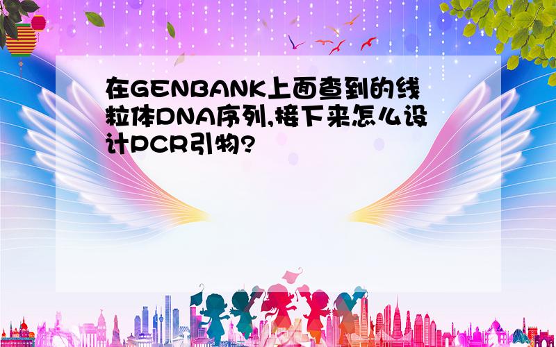 在GENBANK上面查到的线粒体DNA序列,接下来怎么设计PCR引物?