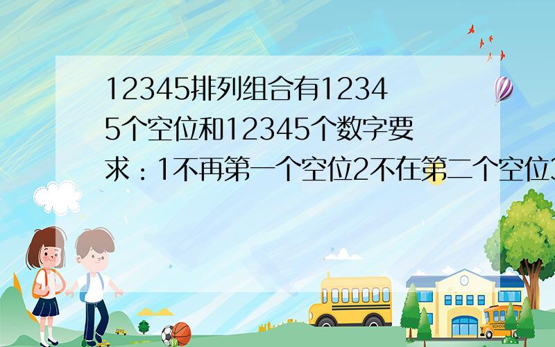 12345排列组合有12345个空位和12345个数字要求：1不再第一个空位2不在第二个空位3不在第三个空位4不在第四个