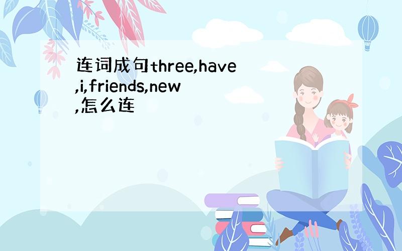 连词成句three,have,i,friends,new,怎么连