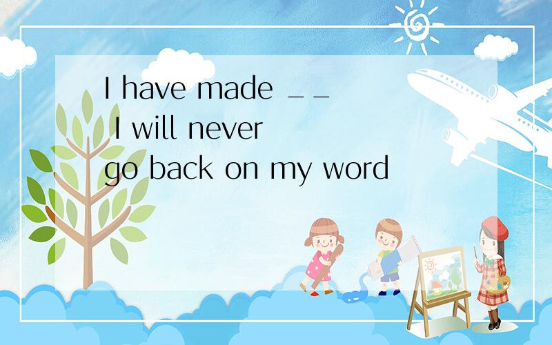 I have made __ I will never go back on my word