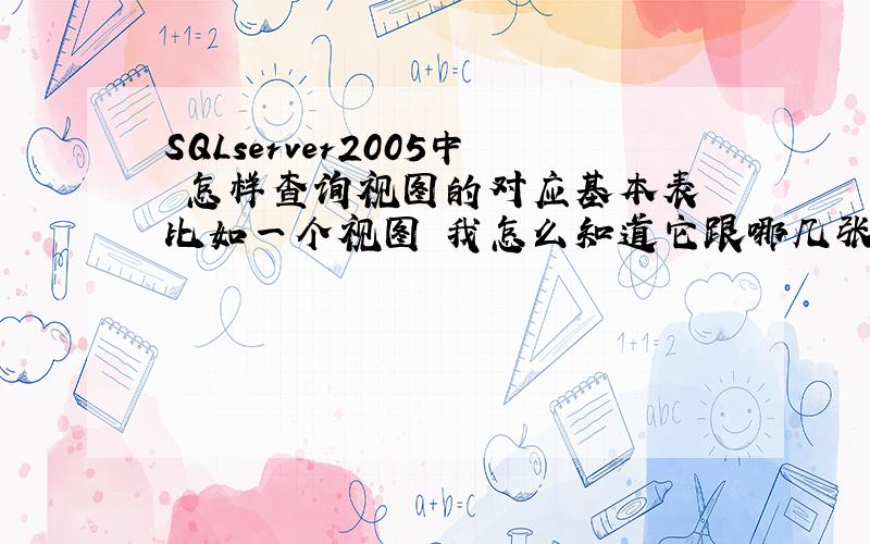 SQLserver2005中 怎样查询视图的对应基本表 比如一个视图 我怎么知道它跟哪几张有关联 具体点