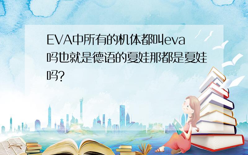 EVA中所有的机体都叫eva吗也就是德语的夏娃那都是夏娃吗?