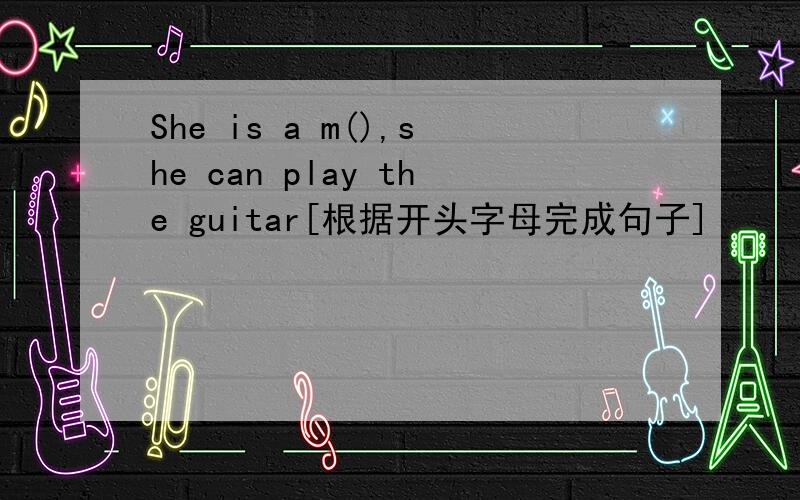 She is a m(),she can play the guitar[根据开头字母完成句子]