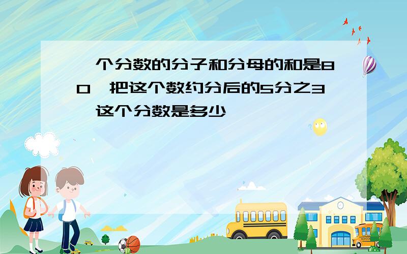 一个分数的分子和分母的和是80,把这个数约分后的5分之3,这个分数是多少