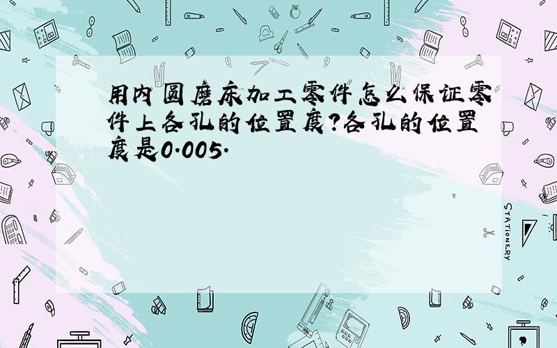 用内圆磨床加工零件怎么保证零件上各孔的位置度?各孔的位置度是0.005.