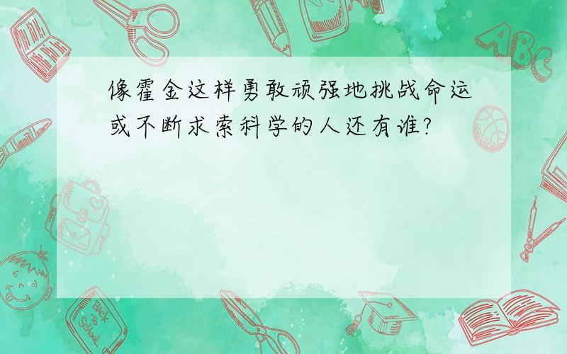 像霍金这样勇敢顽强地挑战命运或不断求索科学的人还有谁?