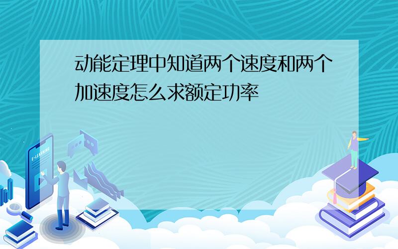 动能定理中知道两个速度和两个加速度怎么求额定功率