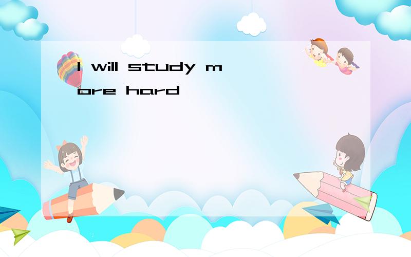 I will study more hard