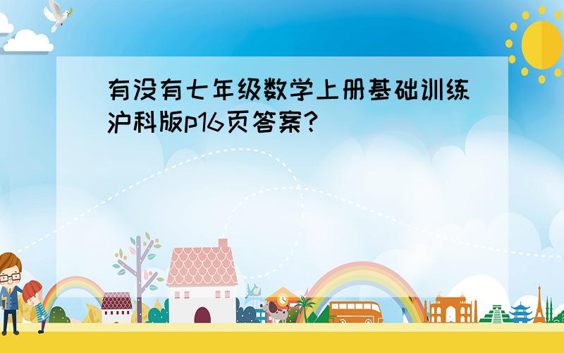 有没有七年级数学上册基础训练沪科版p16页答案?