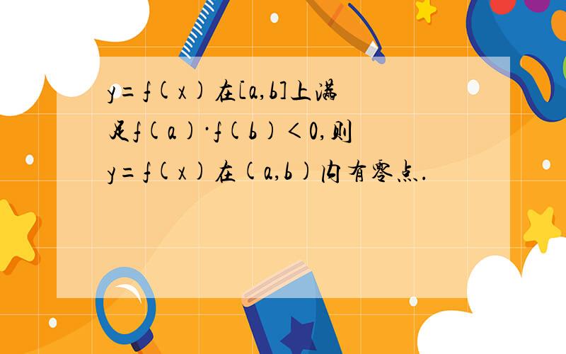 y=f(x)在[a,b]上满足f(a)·f(b)＜0,则y=f(x)在(a,b)内有零点.