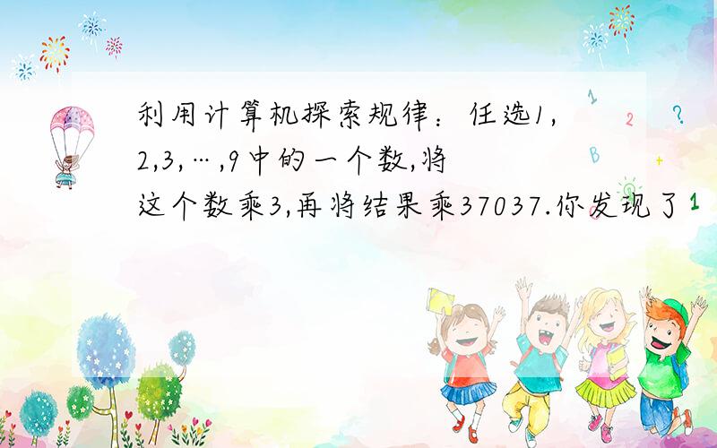 利用计算机探索规律：任选1,2,3,…,9中的一个数,将这个数乘3,再将结果乘37037.你发现了