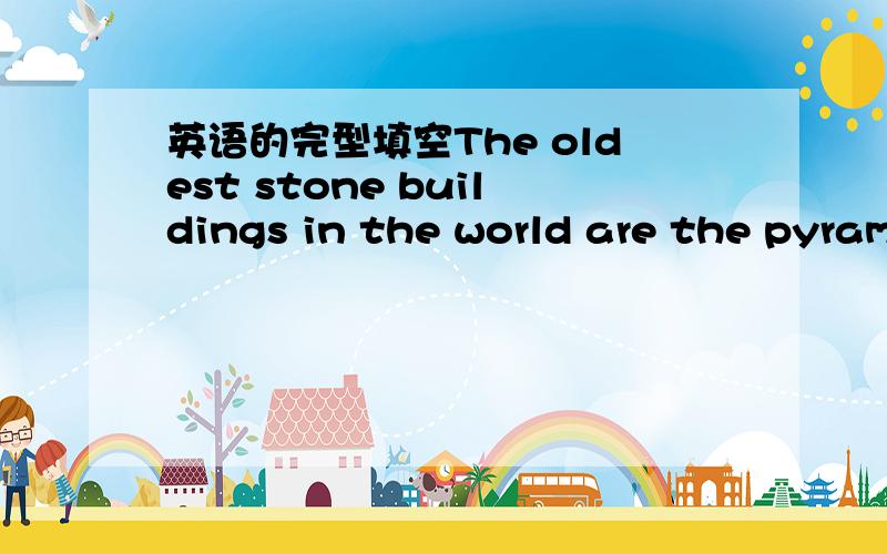 英语的完型填空The oldest stone buildings in the world are the pyram