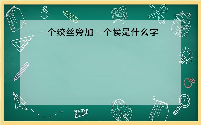 一个绞丝旁加一个侯是什么字